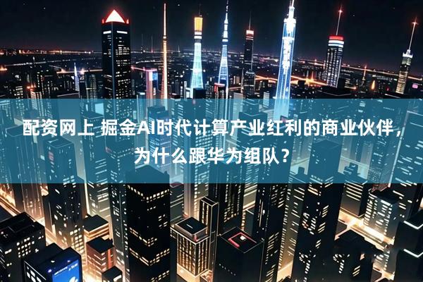 配资网上 掘金AI时代计算产业红利的商业伙伴，为什么跟华为组队？