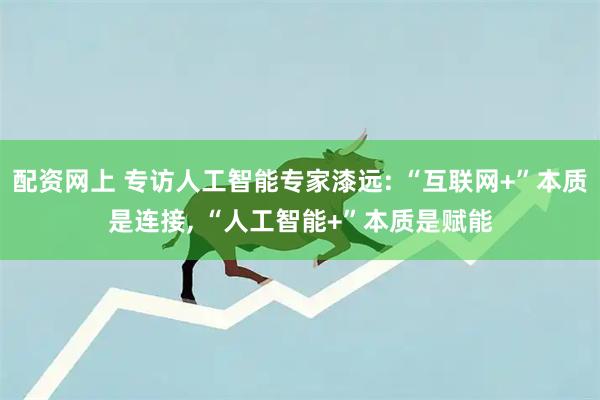 配资网上 专访人工智能专家漆远: “互联网+”本质是连接, “人工智能+”本质是赋能