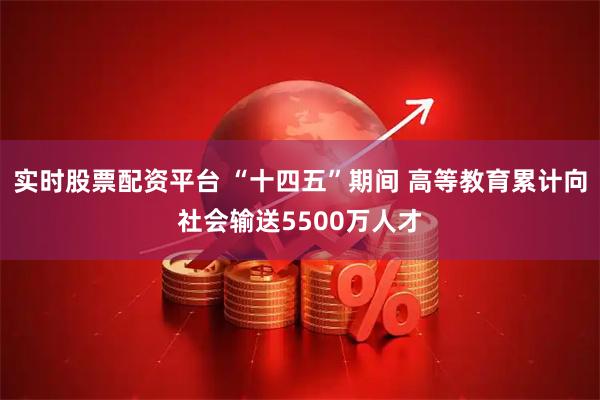 实时股票配资平台 “十四五”期间 高等教育累计向社会输送5500万人才