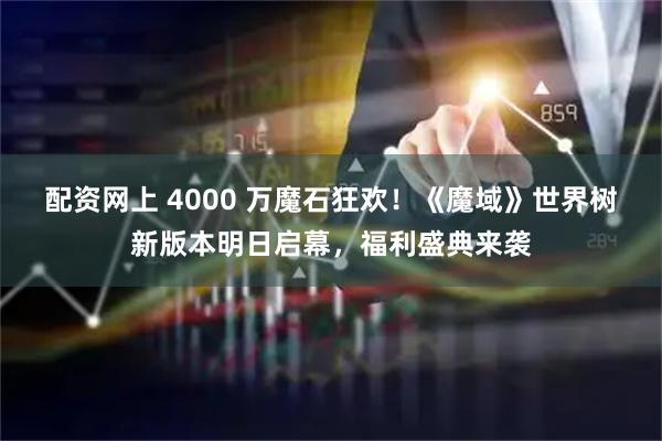 配资网上 4000 万魔石狂欢!《魔域》世界树新版本明日启幕,福利盛典来袭