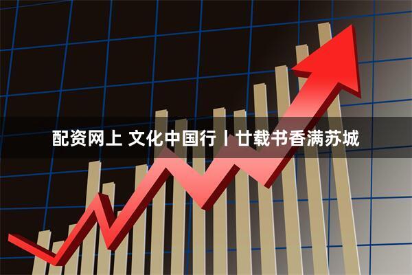 配资网上 文化中国行丨廿载书香满苏城