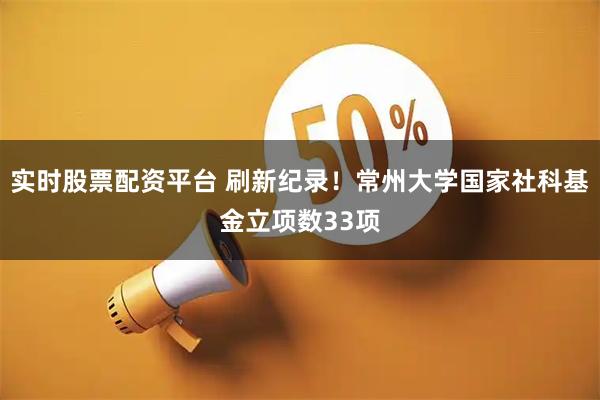 实时股票配资平台 刷新纪录！常州大学国家社科基金立项数33项