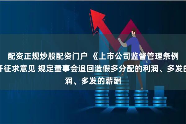 配资正规炒股配资门户 《上市公司监督管理条例》公开征求意见 规定董事会追回造假多分配的利润、多发的薪酬