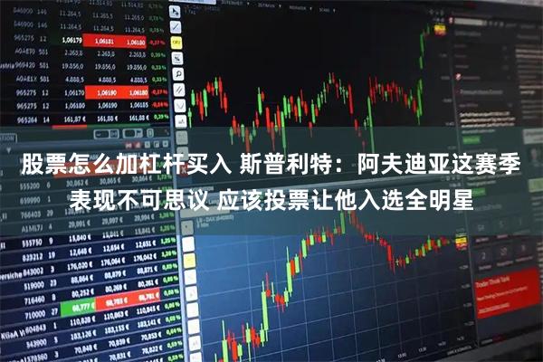 股票怎么加杠杆买入 斯普利特:阿夫迪亚这赛季表现不可思议 应该投票让他入选全明星