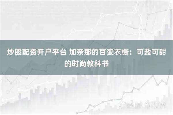 炒股配资开户平台 加奈那的百变衣橱:可盐可甜的时尚教科书