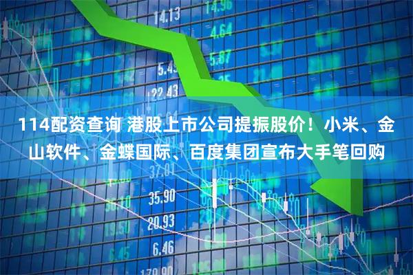 114配资查询 港股上市公司提振股价!小米、金山软件、金蝶国际、百度集团宣布大手笔回购
