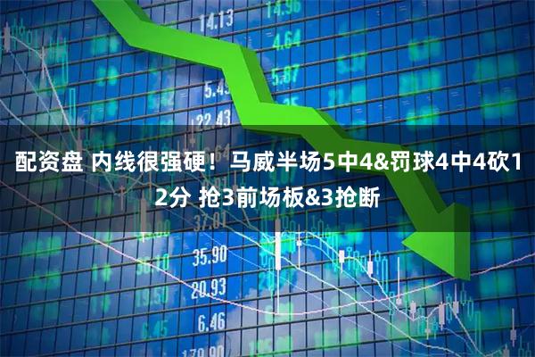 配资盘 内线很强硬！马威半场5中4&罚球4中4砍12分 抢3前场板&3抢断