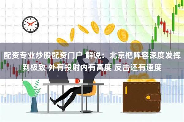 配资专业炒股配资门户 解说：北京把阵容深度发挥到极致 外有投射内有高度 反击还有速度