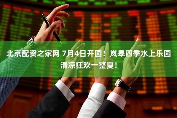 北京配资之家网 7月4日开园！岚皋四季水上乐园清凉狂欢一整夏！