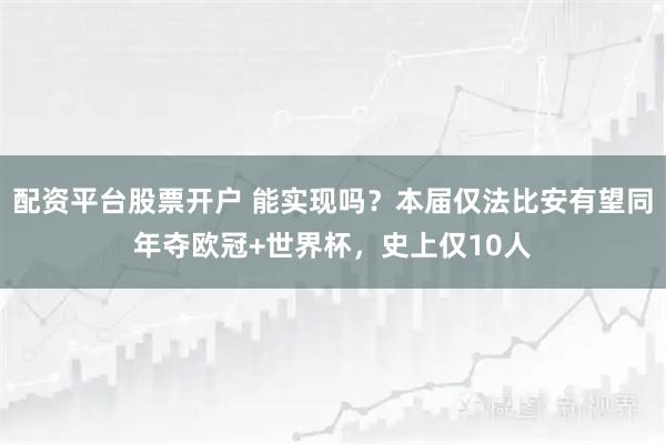 配资平台股票开户 能实现吗?本届仅法比安有望同年夺欧冠+世界杯,史上仅10人