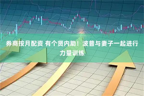 券商按月配资 有个贤内助！波普与妻子一起进行力量训练